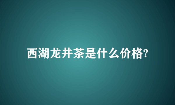 西湖龙井茶是什么价格?
