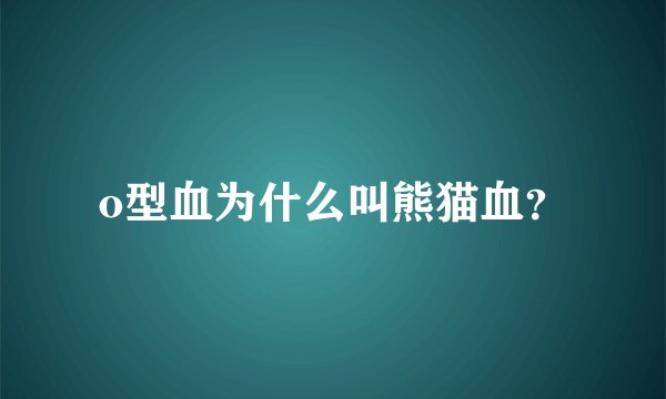 o型血为什么叫熊猫血？