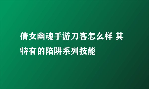 倩女幽魂手游刀客怎么样 其特有的陷阱系列技能