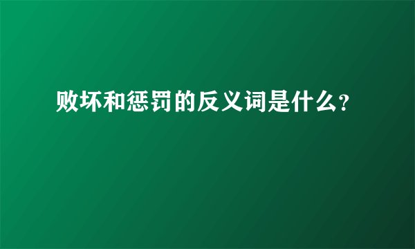 败坏和惩罚的反义词是什么？