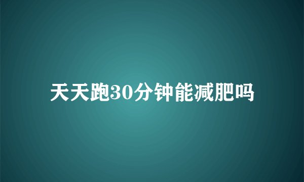 天天跑30分钟能减肥吗