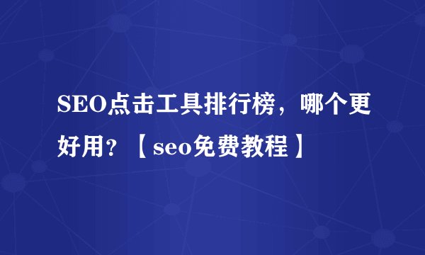 SEO点击工具排行榜，哪个更好用？【seo免费教程】