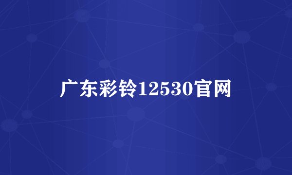广东彩铃12530官网
