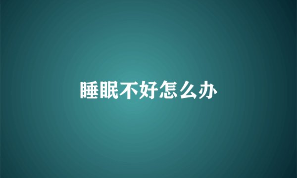 睡眠不好怎么办
