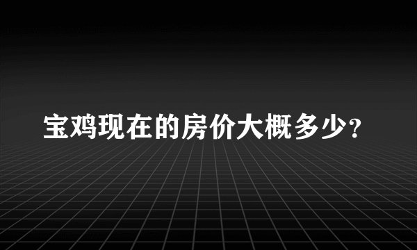 宝鸡现在的房价大概多少？