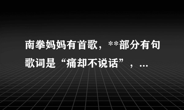 南拳妈妈有首歌，**部分有句歌词是“痛却不说话”，那首歌叫什么？？