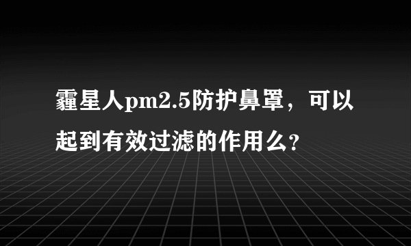 霾星人pm2.5防护鼻罩，可以起到有效过滤的作用么？