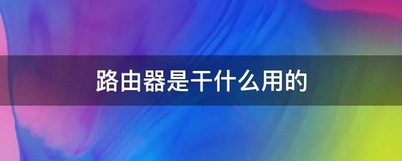 路由器是干什么用的