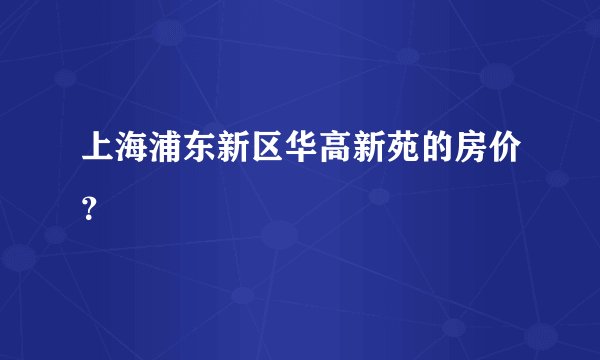 上海浦东新区华高新苑的房价？