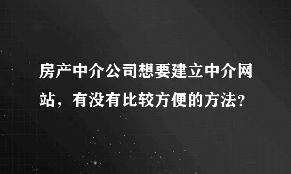 房产中介公司想要建立中介网站，有没有比较方便的方法？