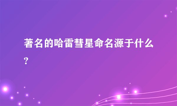 著名的哈雷彗星命名源于什么?
