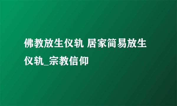 佛教放生仪轨 居家简易放生仪轨_宗教信仰