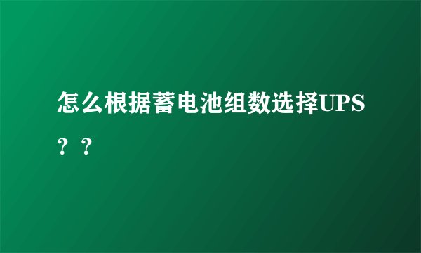 怎么根据蓄电池组数选择UPS？？
