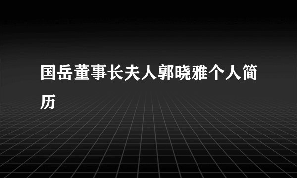 国岳董事长夫人郭晓雅个人简历
