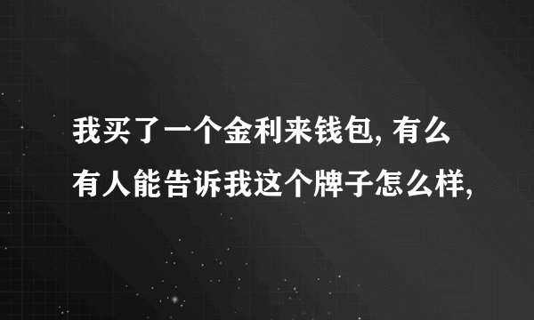 我买了一个金利来钱包, 有么有人能告诉我这个牌子怎么样,