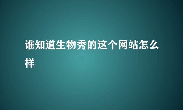 谁知道生物秀的这个网站怎么样