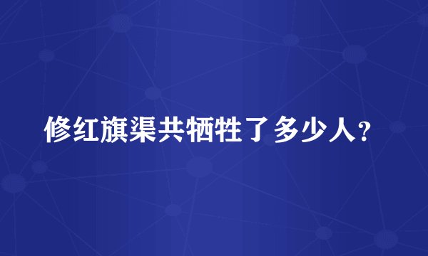 修红旗渠共牺牲了多少人？