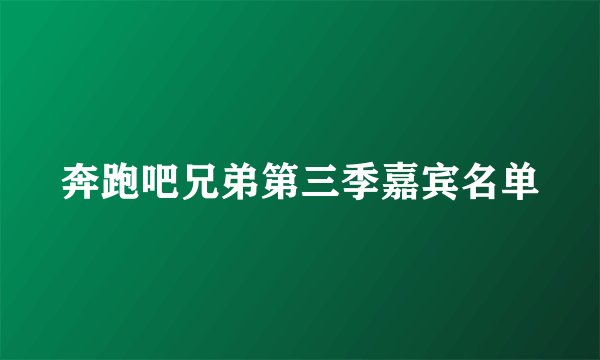 奔跑吧兄弟第三季嘉宾名单