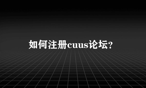 如何注册cuus论坛？