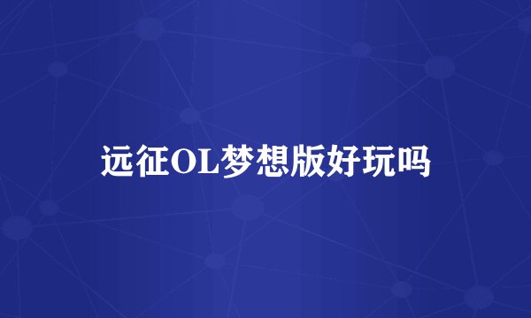 远征OL梦想版好玩吗