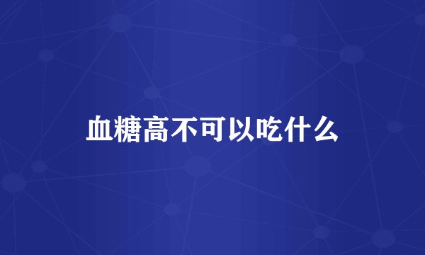 血糖高不可以吃什么