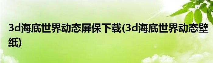 3d海底世界动态屏保下载(3d海底世界动态壁纸)