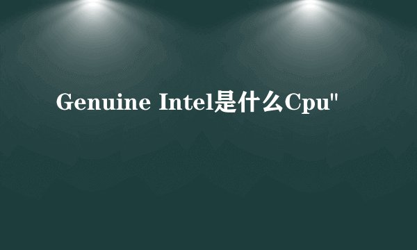 Genuine Intel是什么Cpu