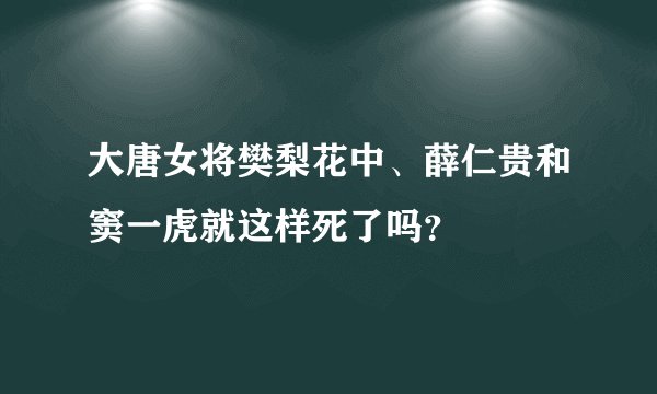 大唐女将樊梨花中、薛仁贵和窦一虎就这样死了吗？