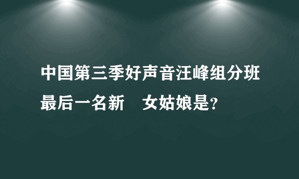 中国第三季好声音汪峰组分班最后一名新彊女姑娘是？