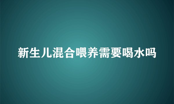 新生儿混合喂养需要喝水吗