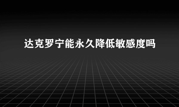 达克罗宁能永久降低敏感度吗