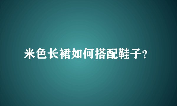 米色长裙如何搭配鞋子？