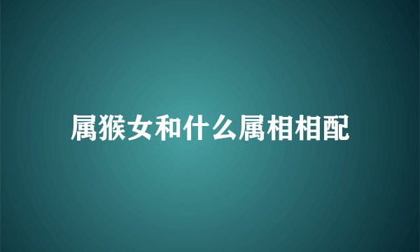属猴女和什么属相相配