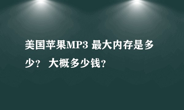 美国苹果MP3 最大内存是多少？ 大概多少钱？
