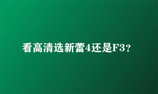 看高清选新蕾4还是F3？