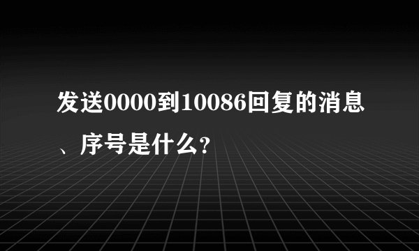 发送0000到10086回复的消息、序号是什么？