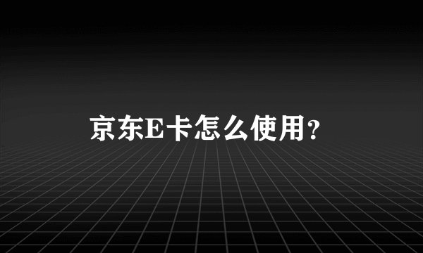 京东E卡怎么使用？