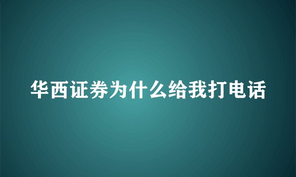 华西证券为什么给我打电话