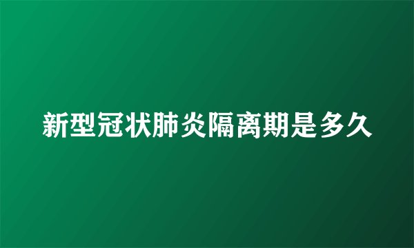 新型冠状肺炎隔离期是多久