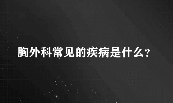 胸外科常见的疾病是什么？