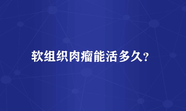 软组织肉瘤能活多久？