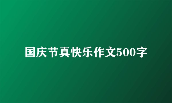 国庆节真快乐作文500字
