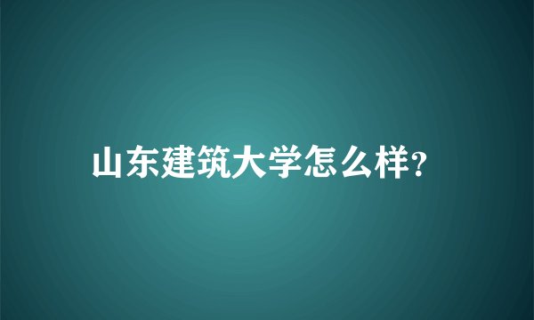 山东建筑大学怎么样？
