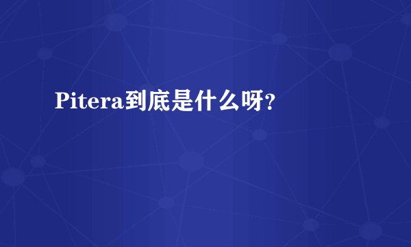 Pitera到底是什么呀？