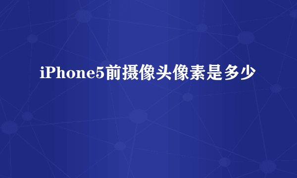 iPhone5前摄像头像素是多少