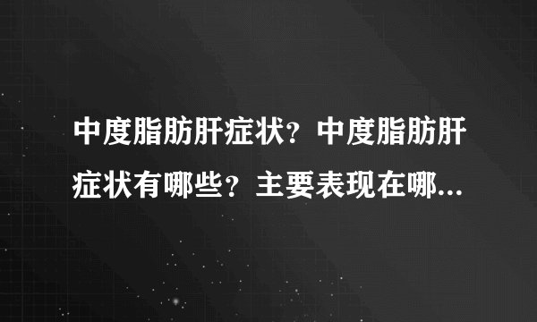 中度脂肪肝症状？中度脂肪肝症状有哪些？主要表现在哪...