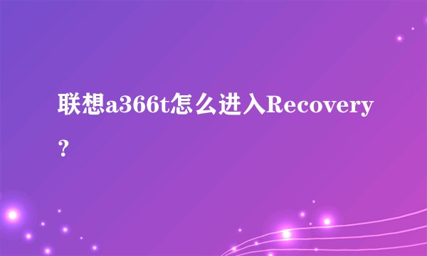 联想a366t怎么进入Recovery？