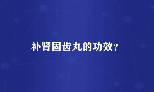 补肾固齿丸的功效？