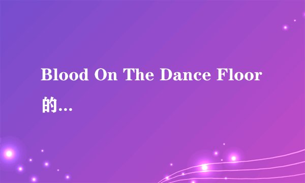 Blood On The Dance Floor的芝士百科