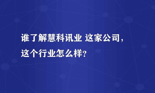 谁了解慧科讯业 这家公司，这个行业怎么样？